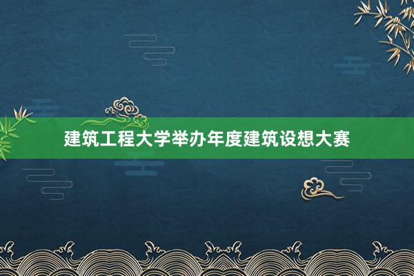 建筑工程大学举办年度建筑设想大赛