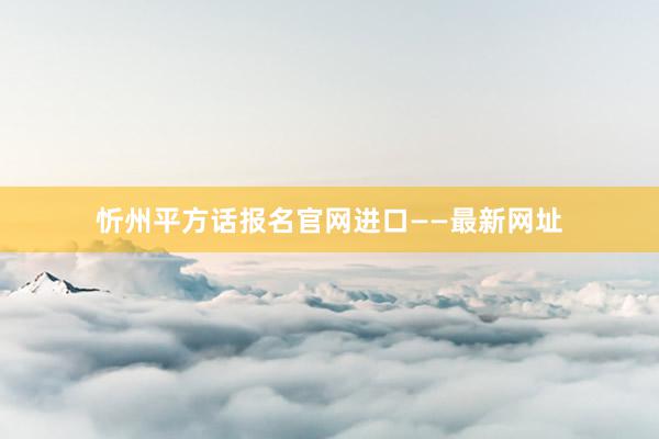 忻州平方话报名官网进口——最新网址