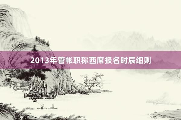 2013年管帐职称西席报名时辰细则