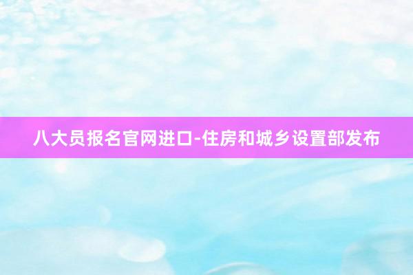 八大员报名官网进口-住房和城乡设置部发布