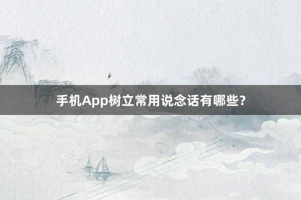 手机App树立常用说念话有哪些？